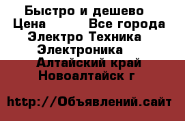 Быстро и дешево › Цена ­ 500 - Все города Электро-Техника » Электроника   . Алтайский край,Новоалтайск г.